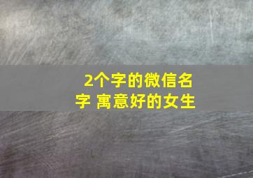 2个字的微信名字 寓意好的女生